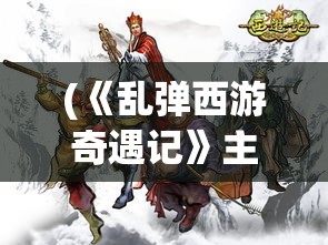 (《乱弹西游奇遇记》主要内容) 《乱弹西游奇遇记》：揭秘唐僧师徒四人的欢乐逆袭，揭开西天取经之路上的别样风景！